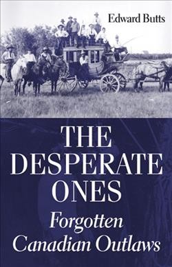 The desperate ones : forgotten Canadian outlaws / Edward Butts.