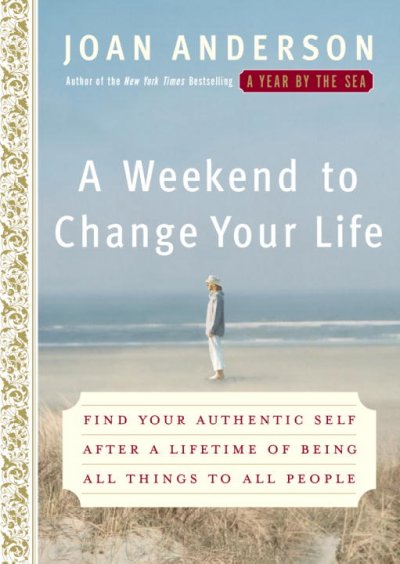 A weekend to change your life : find your authentic self after a lifetime of being all things to all people / Joan Anderson.