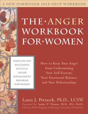 The anger workbook for women : how to keep your anger from undermining your self-esteem, your emotional balance, and your relationships / Laura J. Petracek ; foreword by Sandra P. Thomas.