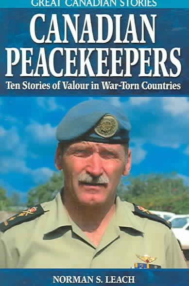 Canadian peacekeepers : ten stories of valour in war-torn countries / Norman S. Leach.