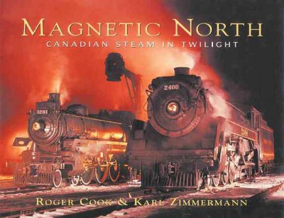 Magnetic north : Canadian steam in twilight / Roger Cook & Karl Zimmermann ; with additional photographs by Jim Shaughnessy, Don Wood and others.