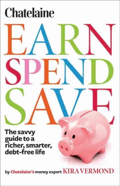 Earn, spend, save : the savvy guide to a richer, smarter, debt-free life / by Kira Vermond.