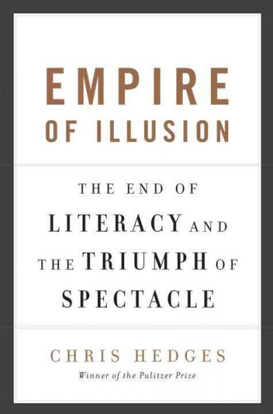 Empire of illusion : the end of literacy and the triumph of spectacle / Chris Hedges.
