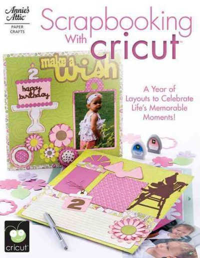 Scrapbooking with Cricut : [a year of layouts to celebrate life's treasured moments!] / edited by Tanya Fox.