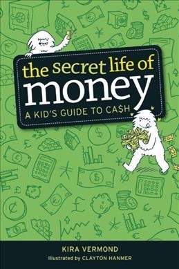 The secret life of money : a kid's guide to cash / Kira Vermond ; illustrated by Clayton Hanmer.