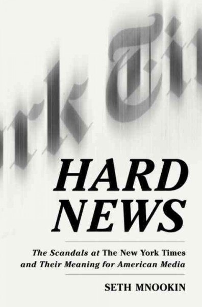Hard news [electronic resource] : the scandals at the New York times and their meaning for American media / Seth Mnookin.