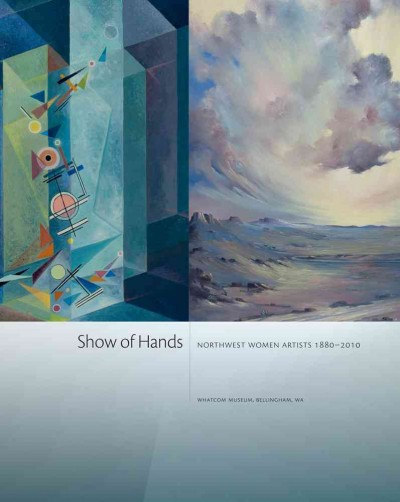 Show of hands : Northwest women artists, 1880-2010 / Barbara Matilsky.