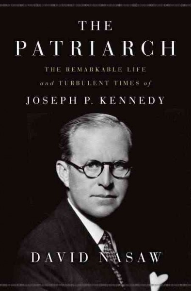 The patriarch : the remarkable life and turbulent times of Joseph P. Kennedy / David Nasaw.