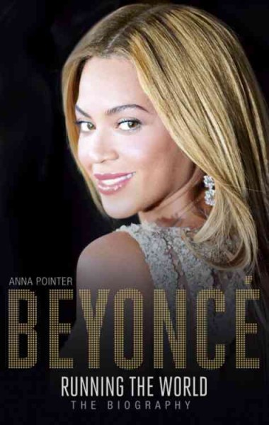 Beyoncé : running the world : the biography / Anna Pointer.