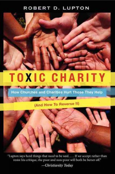 Toxic charity : how churches and charities hurt those they help (and how to reverse it) / Robert D. Lupton.