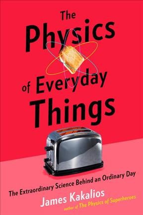 The physics of everyday things : the extraordinary science behind an ordinary day / James Kakalios.