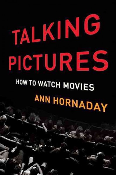Talking pictures : how to watch movies / Ann Hornaday.