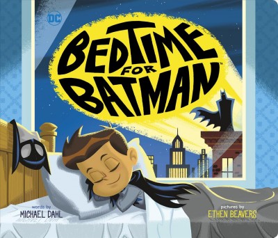 Bedtime for Batman / words by Michael Dahl ; pictures by Ethen Beavers.