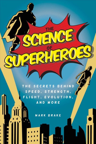 The science of superheroes : the secrets behind speed, strength, flight, evolution, and more / Mark Brake.