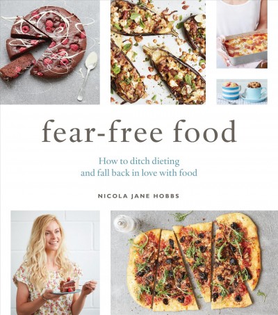 Fear-free food : how to ditch dieting and fall back in love with food / Nicola Jane Hobbs.