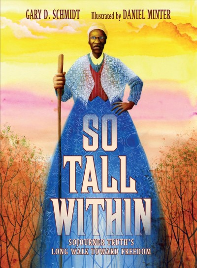 So tall within : Sojourner Truth's long walk toward freedom / Gary D. Schmidt ; illustrated by Daniel Minter.