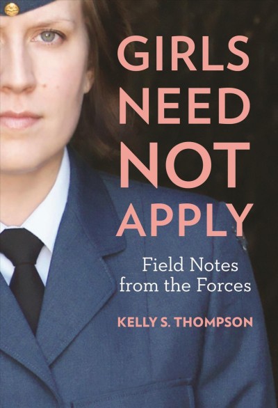 Girls need not apply : field notes from the Forces / Kelly S. Thompson.