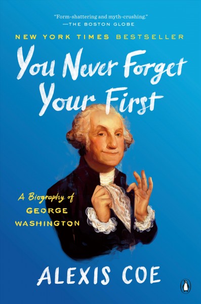 You never forget your first : a biography of George Washington / Alexis Coe.
