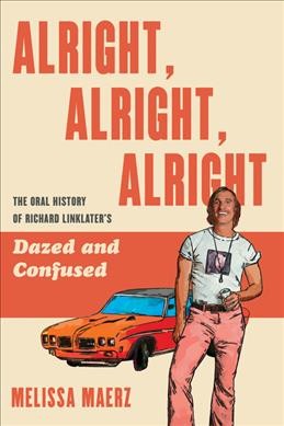 Alright, alright, alright : the oral history of Richard Linklater's Dazed and Confused / Meliisa Maerz.