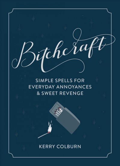 Bitchcraft : simple spells for everyday annoyances & sweet revenge / Kerry Colburn.