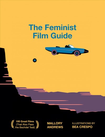The feminist film guide: 100 great films to see (that also pass the Bechdel Test) / Mallory Andrews ; illustrations by Bea Crespo.