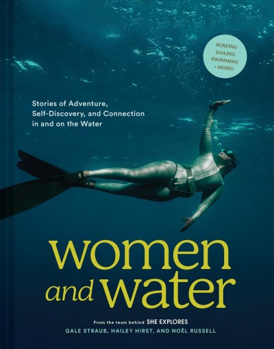 Women and water : stories of adventure, self-discovery, and connection in and on the water / Gale Straub, Hailey Hirst, and Noël Russell.