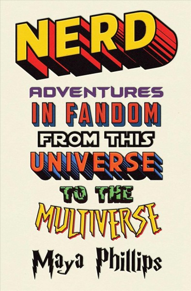 Nerd : adventures in fandom from this universe to the multiverse / Maya Phillips.