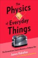 The physics of everyday things : the extraordinary science behind an ordinary day  Cover Image
